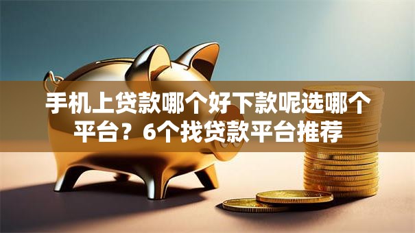 手机上贷款哪个好下款呢选哪个平台？6个找贷款平台推荐