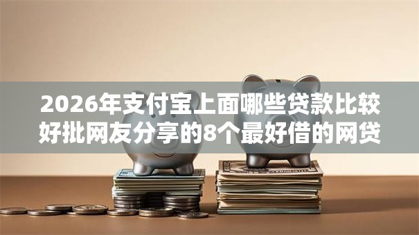 2026年支付宝上面哪些贷款比较好批网友分享的8个最好借的网贷平台我觉得不错! 2026年支付宝上面哪些贷款比较好批网友分享的8个最好借的网贷平台我觉得不错!