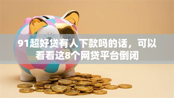 91超好贷有人下款吗的话，可以看看这8个网贷平台倒闭