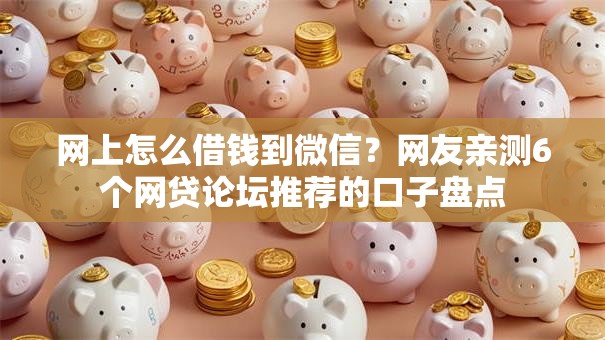 网上怎么借钱到微信?网友亲测6个网贷论坛推荐的口子盘点 网上怎么借钱到微信?网友亲测6个网贷论坛推荐的口子盘点
