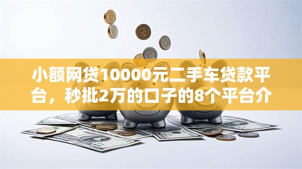 小额网贷10000元二手车贷款平台,秒批2万的口子的8个平台介绍 小额网贷10000元二手车贷款平台,秒批2万的口子的8个平台介绍