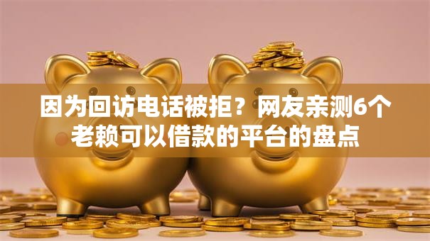 因为回访电话被拒？网友亲测6个老赖可以借款的平台的盘点