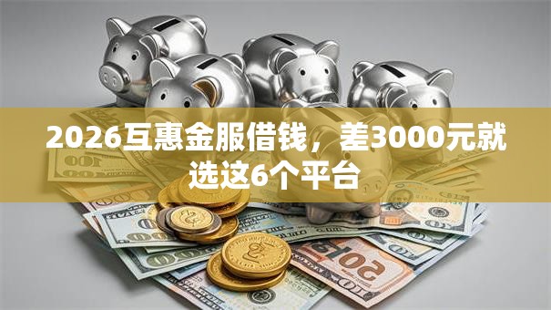 2026互惠金服借钱，差3000元就选这6个平台