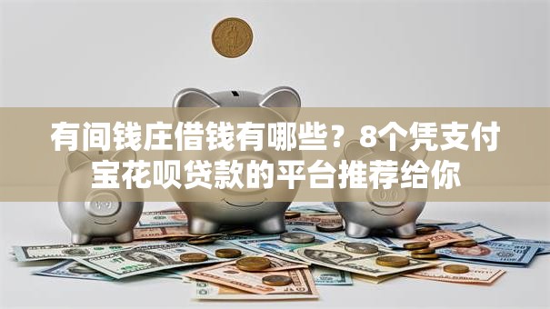 有间钱庄借钱有哪些？8个凭支付宝花呗贷款的平台推荐给你