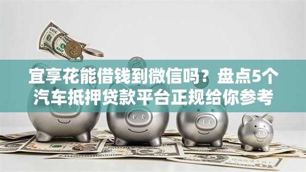 宜享花能借钱到微信吗?盘点5个汽车抵押贷款平台正规给你参考 宜享花能借钱到微信吗?盘点5个汽车抵押贷款平台正规给你参考