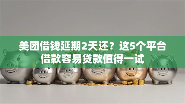 美团借钱延期2天还?这5个平台借款容易贷款值得一试 美团借钱延期2天还?这5个平台借款容易贷款值得一试