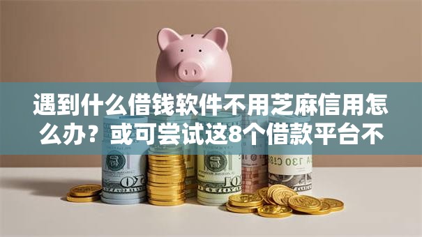 遇到什么借钱软件不用芝麻信用怎么办?或可尝试这8个借款平台不看征信不看负债 遇到什么借钱软件不用芝麻信用怎么办?或可尝试这8个借款平台不看征信不看负债