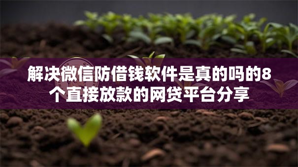 解决微信防借钱软件是真的吗的8个直接放款的网贷平台分享