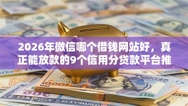 2026年微信哪个借钱网站好，真正能放款的9个信用分贷款平台推荐