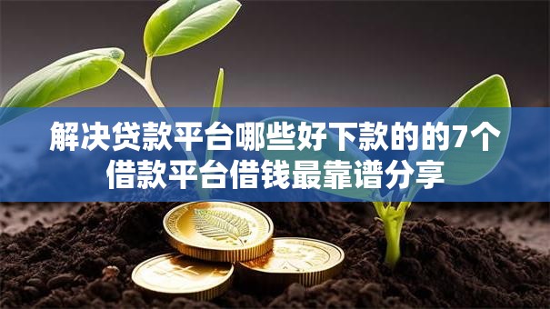 解决贷款平台哪些好下款的的7个借款平台借钱最靠谱分享