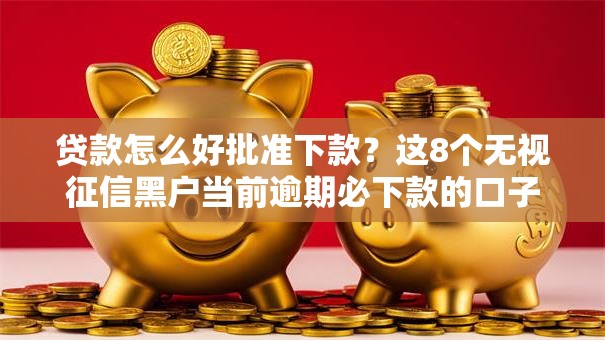 贷款怎么好批准下款?这8个无视征信黑户当前逾期必下款的口子值得一试 贷款怎么好批准下款?这8个无视征信黑户当前逾期必下款的口子值得一试