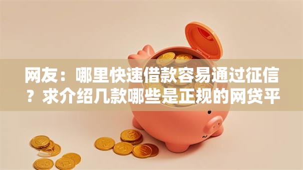 网友:哪里快速借款容易通过征信?求介绍几款哪些是正规的网贷平台 网友:哪里快速借款容易通过征信?求介绍几款哪些是正规的网贷平台