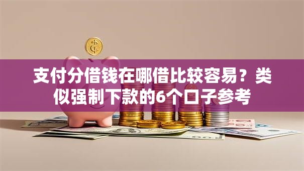 支付分借钱在哪借比较容易?类似强制下款的6个口子参考 支付分借钱在哪借比较容易?类似强制下款的6个口子参考