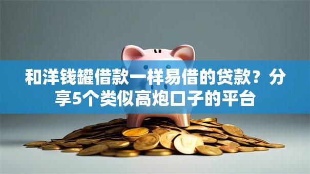 和洋钱罐借款一样易借的贷款？分享5个类似高炮口子的平台
