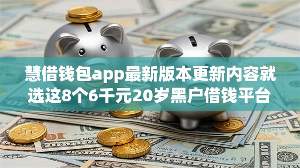 慧借钱包app最新版本更新内容就选这8个6千元20岁黑户借钱平台秒过小额 慧借钱包app最新版本更新内容就选这8个6千元20岁黑户借钱平台秒过小额