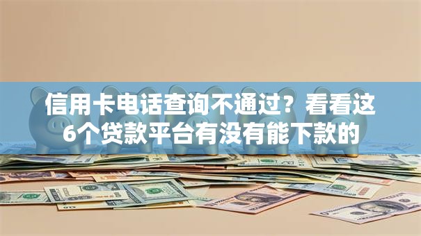 信用卡电话查询不通过？看看这6个贷款平台有没有能下款的