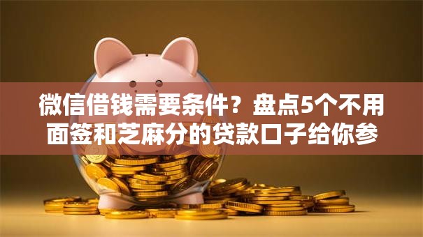 微信借钱需要条件？盘点5个不用面签和芝麻分的贷款口子给你参考