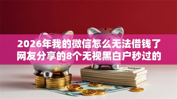 2026年我的微信怎么无法借钱了网友分享的8个无视黑白户秒过的网贷我觉得不错！