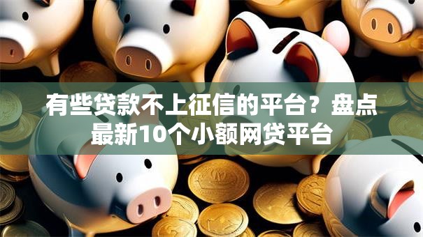 有些贷款不上征信的平台？盘点最新10个小额网贷平台