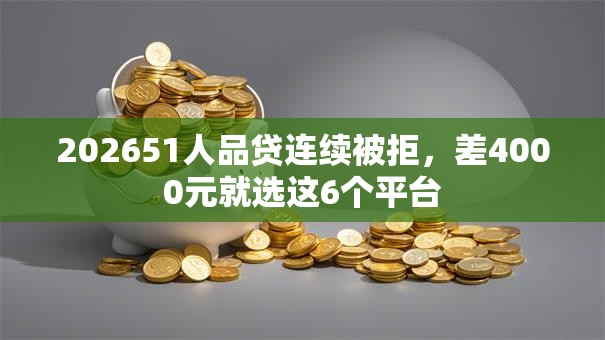 202651人品贷连续被拒，差4000元就选这6个平台