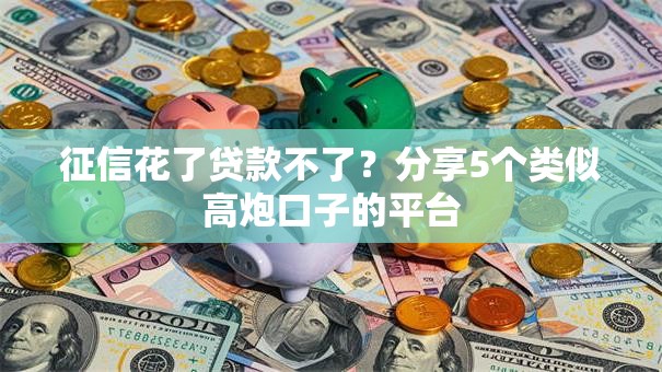 征信花了贷款不了？分享5个类似高炮口子的平台