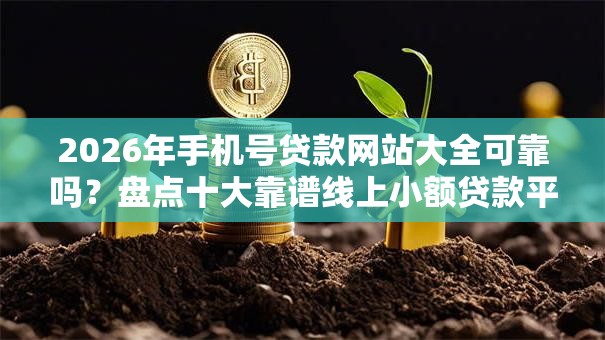2026年手机号贷款网站大全可靠吗？盘点十大靠谱线上小额贷款平台
