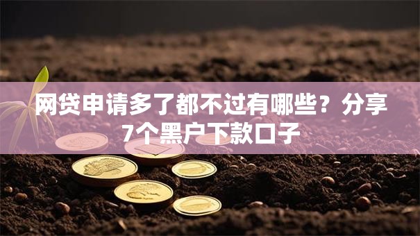 网贷申请多了都不过有哪些？分享7个黑户下款口子