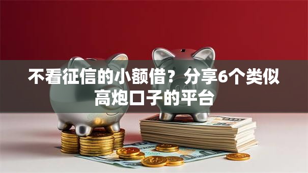 不看征信的小额借？分享6个类似高炮口子的平台