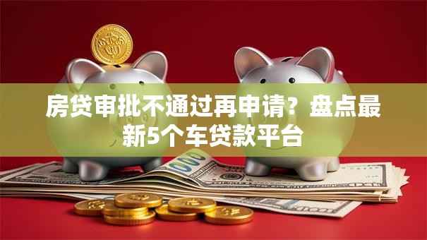 房贷审批不通过再申请？盘点最新5个车贷款平台