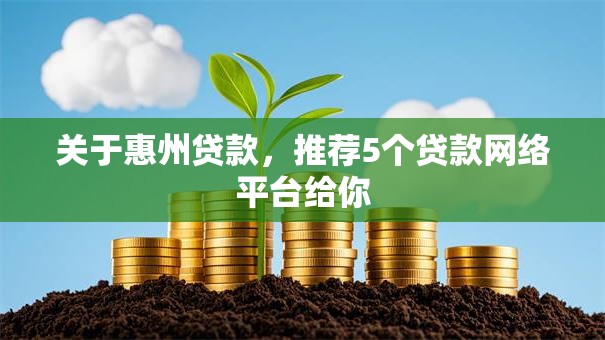 关于惠州贷款,推荐5个贷款网络平台给你 关于惠州贷款,推荐5个贷款网络平台给你
