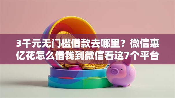 3千元无门槛借款去哪里？微信惠亿花怎么借钱到微信看这7个平台