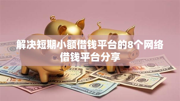 解决短期小额借钱平台的8个网络借钱平台分享