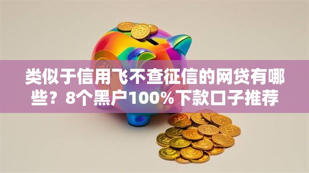 类似于信用飞不查征信的网贷有哪些？8个黑户100%下款口子推荐给你