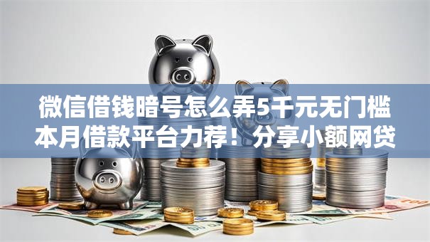 微信借钱暗号怎么弄5千元无门槛本月借款平台力荐！分享小额网贷口子5千元无门槛借款