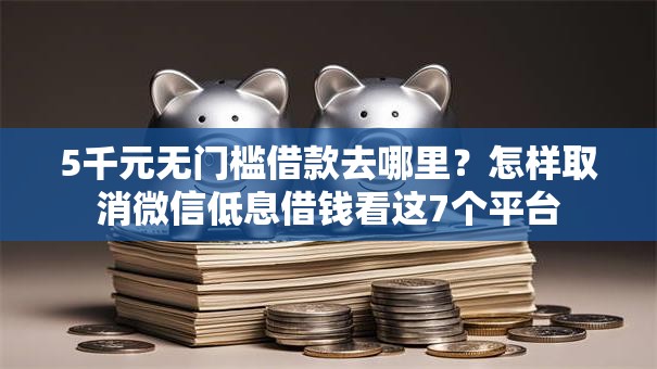 5千元无门槛借款去哪里？怎样取消微信低息借钱看这7个平台