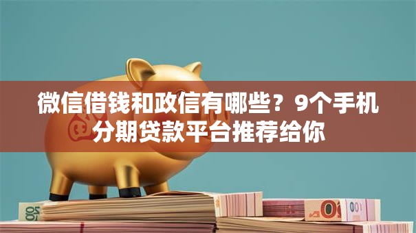 微信借钱和政信有哪些？9个手机分期贷款平台推荐给你
