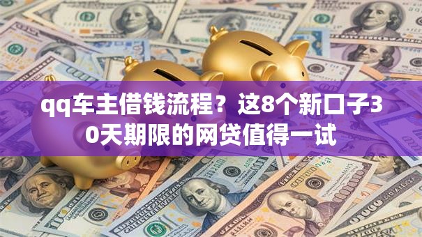 qq车主借钱流程？这8个新口子30天期限的网贷值得一试