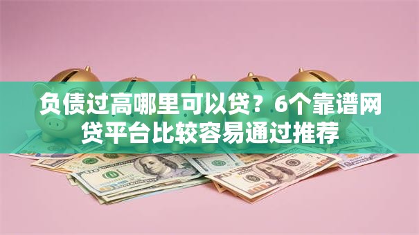 负债过高哪里可以贷？6个靠谱网贷平台比较容易通过推荐