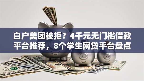 白户美团被拒？4千元无门槛借款平台推荐，8个学生网贷平台盘点