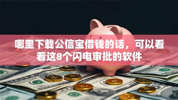 哪里下载公信宝借钱的话，可以看看这8个闪电审批的软件