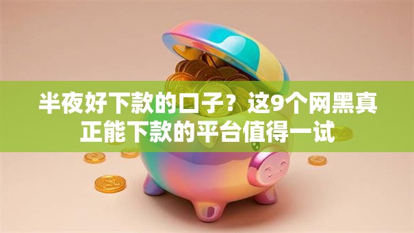 半夜好下款的口子?这9个网黑真正能下款的平台值得一试 半夜好下款的口子?这9个网黑真正能下款的平台值得一试