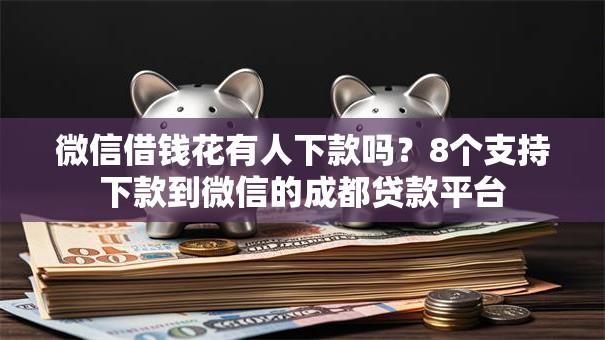 微信借钱花有人下款吗？8个支持下款到微信的成都贷款平台