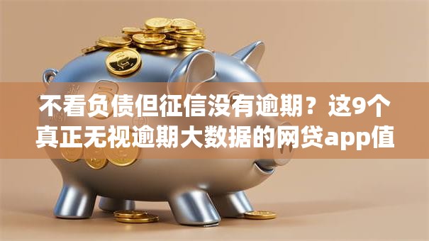 不看负债但征信没有逾期？这9个真正无视逾期大数据的网贷app值得一试