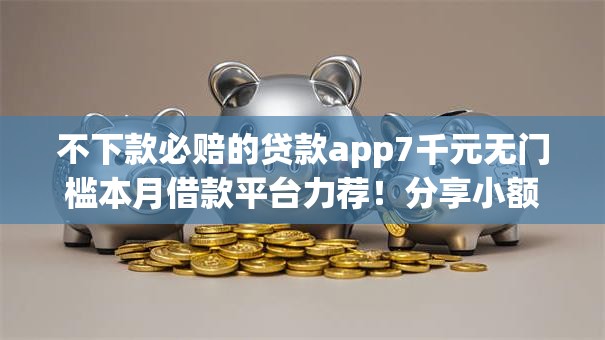 不下款必赔的贷款app7千元无门槛本月借款平台力荐!分享小额网贷口子7千元无门槛借款 不下款必赔的贷款app7千元无门槛本月借款平台力荐!分享小额网贷口子7千元无门槛借款