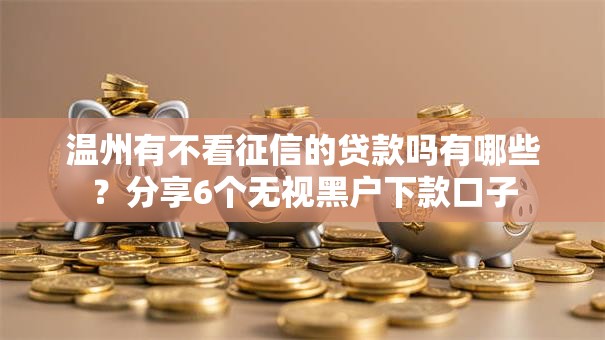温州有不看征信的贷款吗有哪些？分享6个无视黑户下款口子