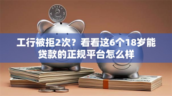 工行被拒2次？看看这6个18岁能贷款的正规平台怎么样