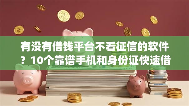 有没有借钱平台不看征信的软件？10个靠谱手机和身份证快速借钱app推荐