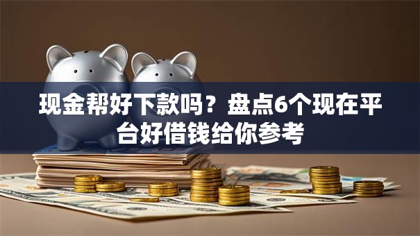 现金帮好下款吗？盘点6个现在平台好借钱给你参考
