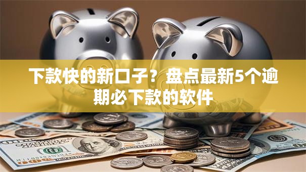 下款快的新口子？盘点最新5个逾期必下款的软件