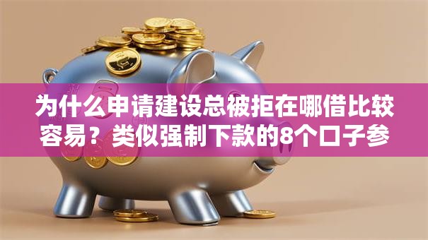 为什么申请建设总被拒在哪借比较容易？类似强制下款的8个口子参考